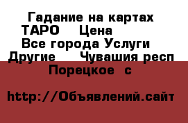 Гадание на картах ТАРО. › Цена ­ 1 000 - Все города Услуги » Другие   . Чувашия респ.,Порецкое. с.